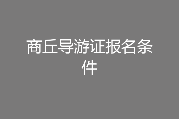 商丘导游证报名条件