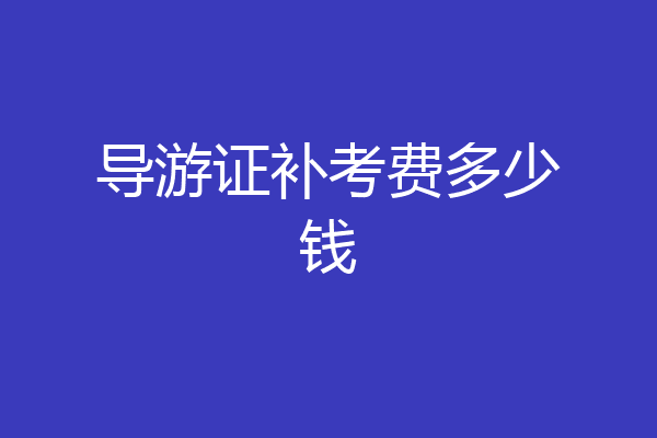 导游证补考费多少钱