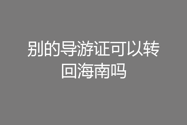 别的导游证可以转回海南吗