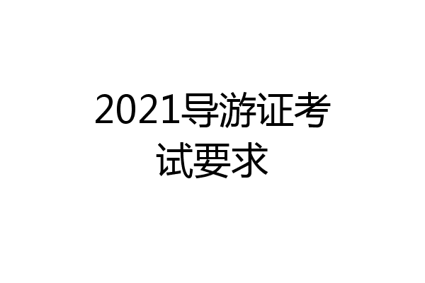 2021导游证考试要求