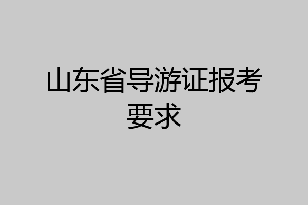 山东省导游证报考要求