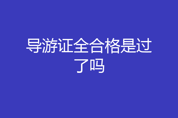 导游证全合格是过了吗
