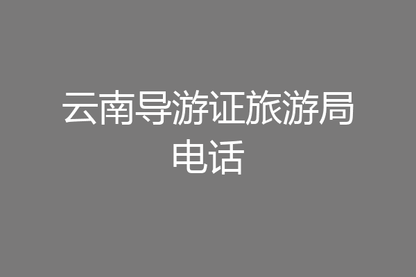 云南导游证旅游局电话
