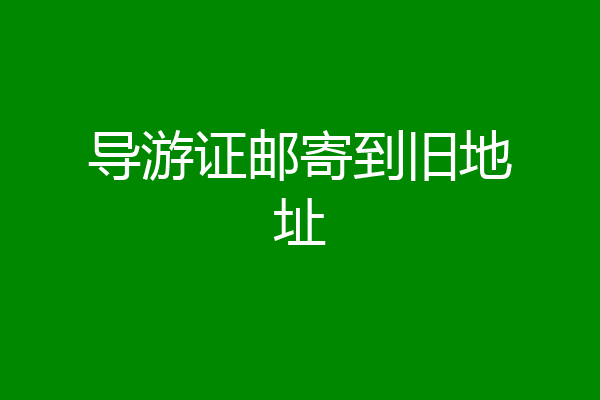 导游证邮寄到旧地址