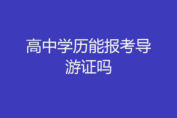 高中学历能报考导游证吗