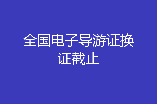 全国电子导游证换证截止