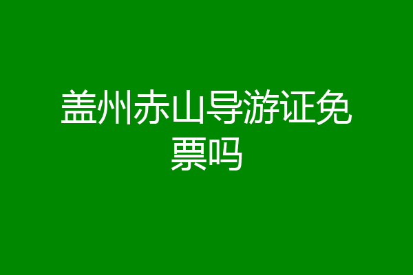 盖州赤山导游证免票吗