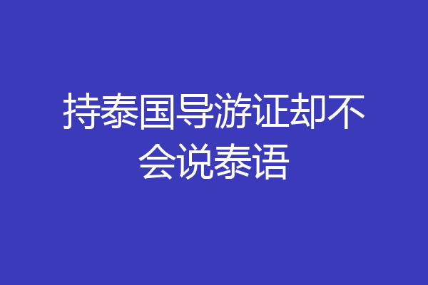 持泰国导游证却不会说泰语