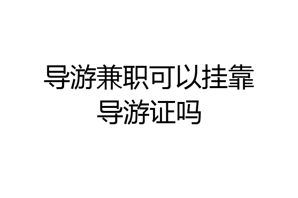 导游兼职可以挂靠导游证吗