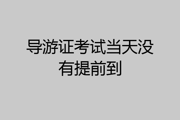 导游证考试当天没有提前到