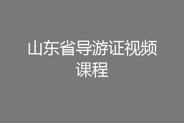 山东省导游证视频课程
