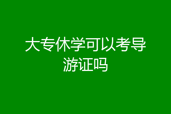 大专休学可以考导游证吗