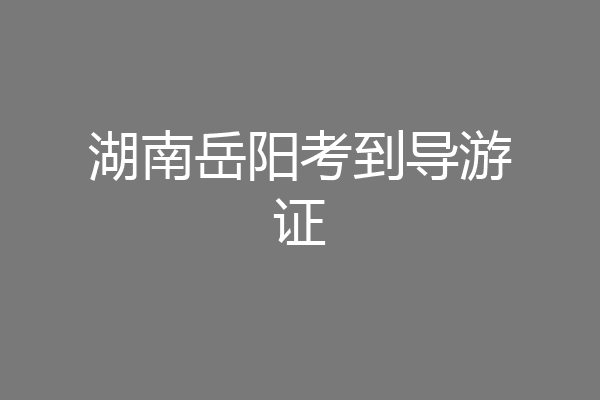 湖南岳阳考到导游证