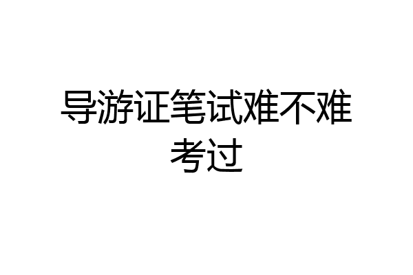 导游证笔试难不难考过