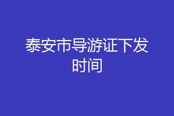 泰安市导游证下发时间