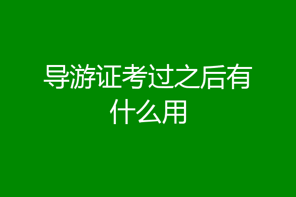 导游证考过之后有什么用