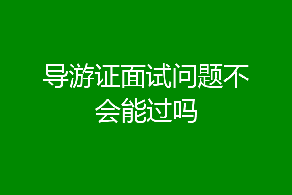 导游证面试问题不会能过吗