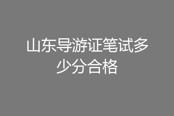 山东导游证笔试多少分合格