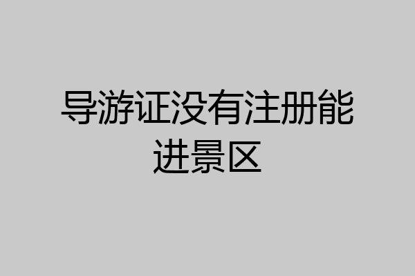 导游证没有注册能进景区