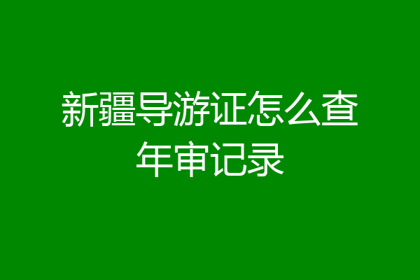 新疆导游证怎么查年审记录