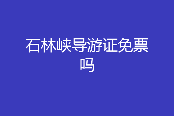 石林峡导游证免票吗