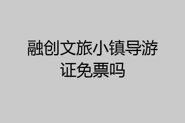 融创文旅小镇导游证免票吗