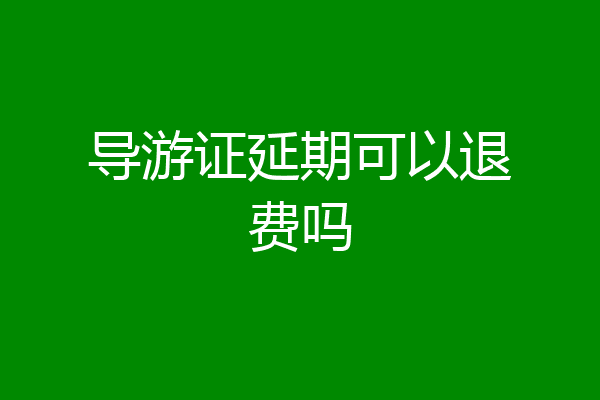 导游证延期可以退费吗