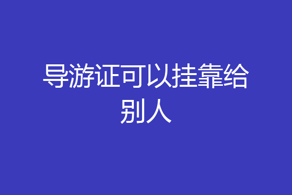 导游证可以挂靠给别人