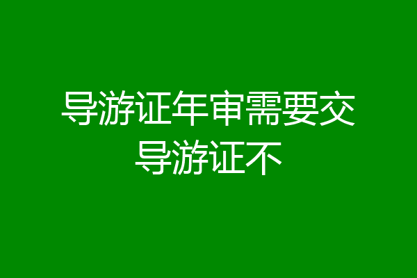 导游证年审需要交导游证不