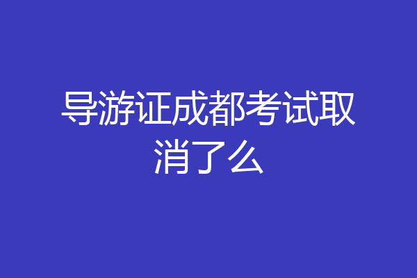 导游证成都考试取消了么