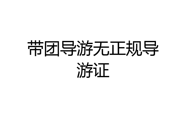 带团导游无正规导游证