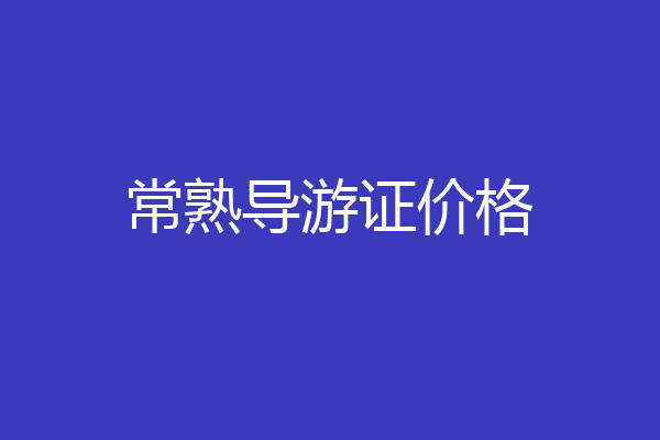 常熟导游证价格