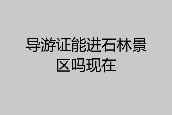 导游证能进石林景区吗现在