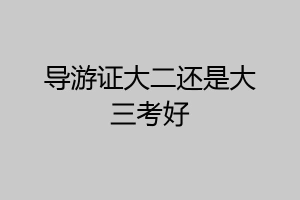 导游证大二还是大三考好