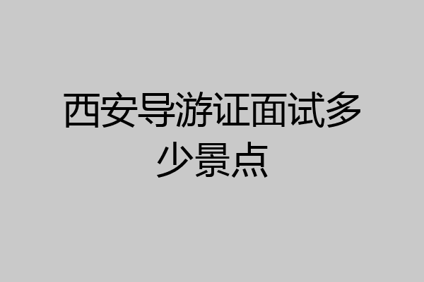 西安导游证面试多少景点