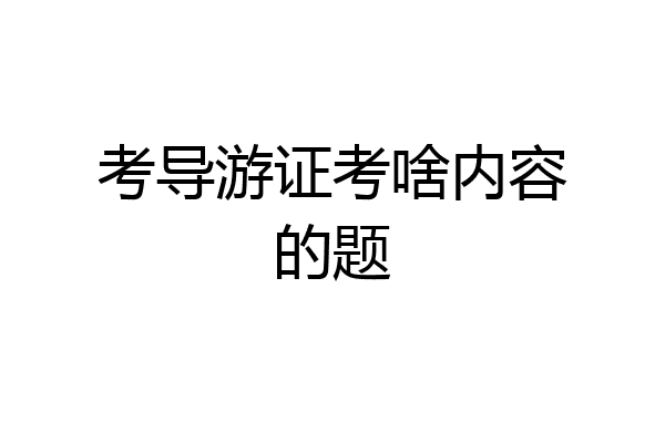 考导游证考啥内容的题