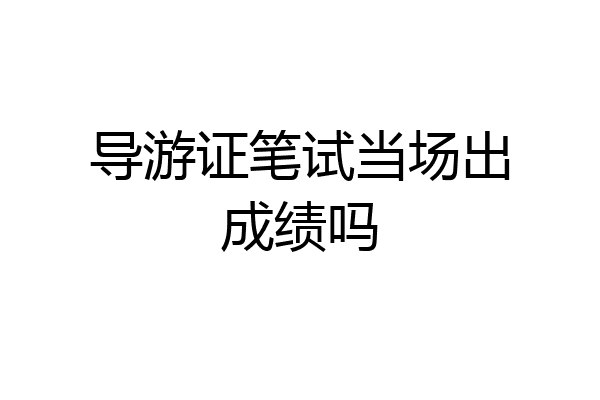 导游证笔试当场出成绩吗