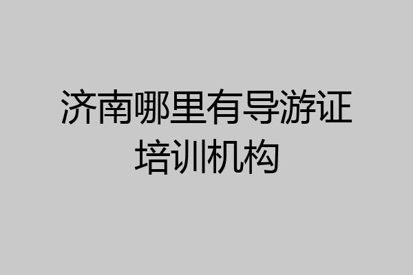 济南哪里有导游证培训机构