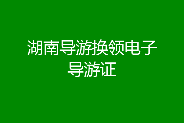 湖南导游换领电子导游证