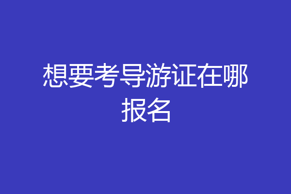 想要考导游证在哪报名