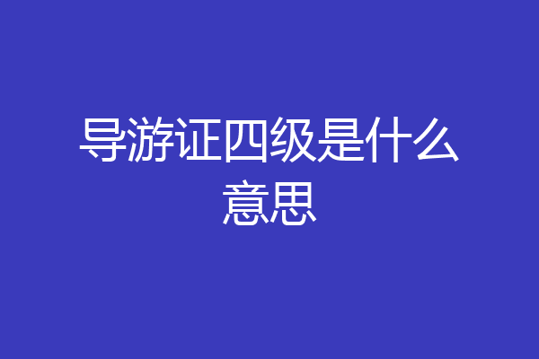 导游证四级是什么意思