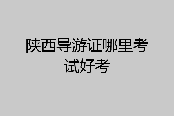 陕西导游证哪里考试好考
