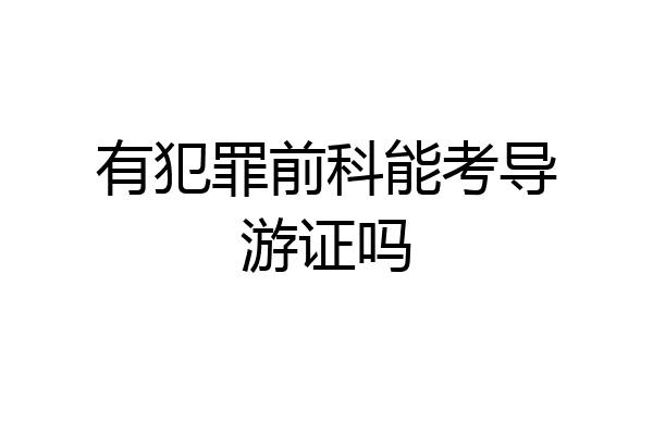 有犯罪前科能考导游证吗