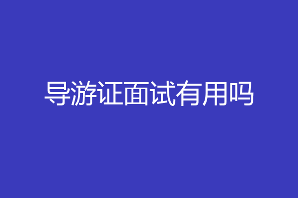 导游证面试有用吗