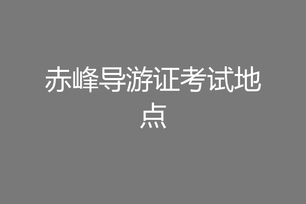 赤峰导游证考试地点