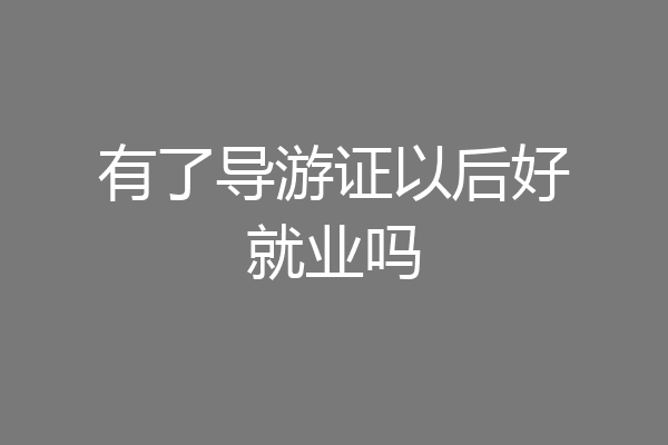 有了导游证以后好就业吗
