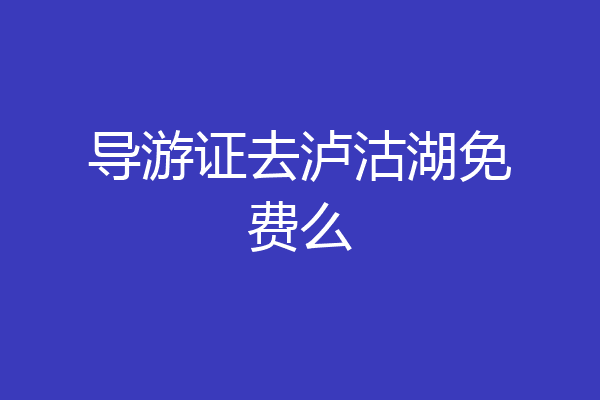 导游证去泸沽湖免费么