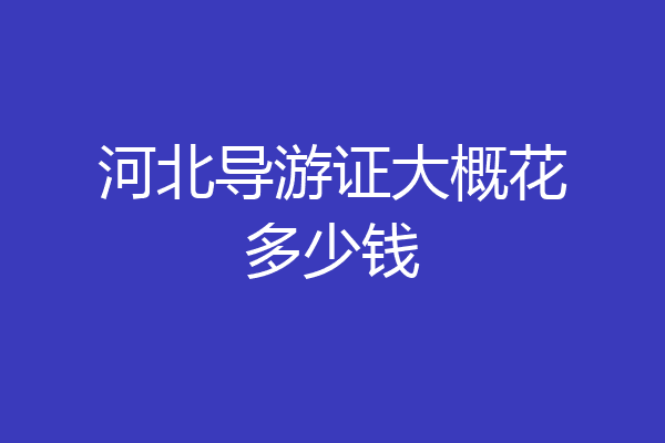 河北导游证大概花多少钱