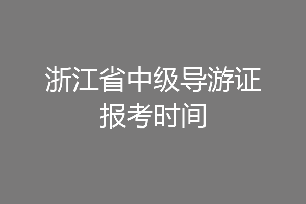 浙江省中级导游证报考时间