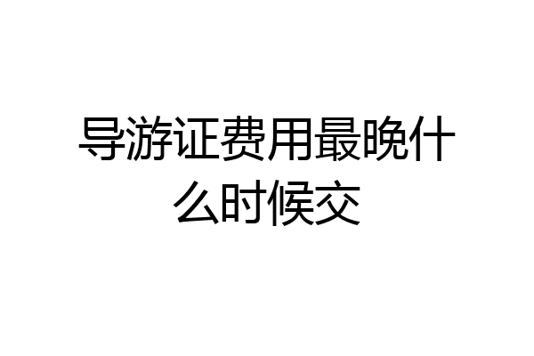导游证费用最晚什么时候交